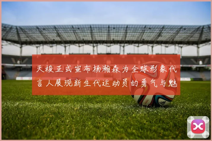 天梭正式宣布杨瀚森为全球形象代言人展现新生代运动员的勇气与魅力