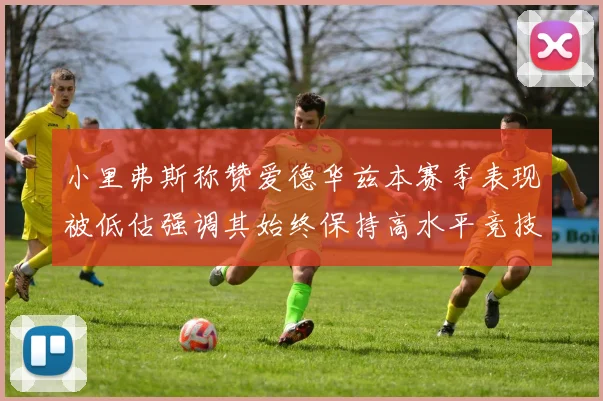 小里弗斯称赞爱德华兹本赛季表现被低估强调其始终保持高水平竞技状态