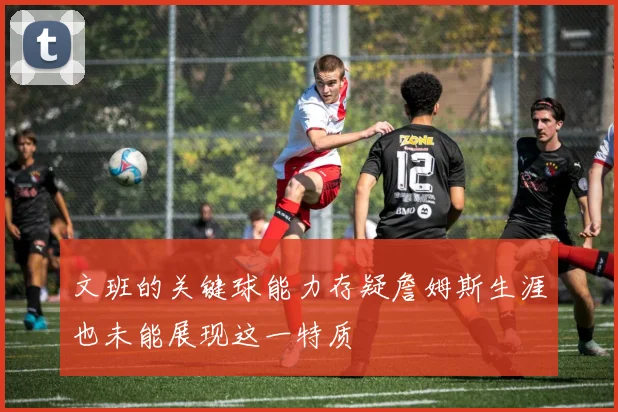 文班的关键球能力存疑詹姆斯生涯也未能展现这一特质