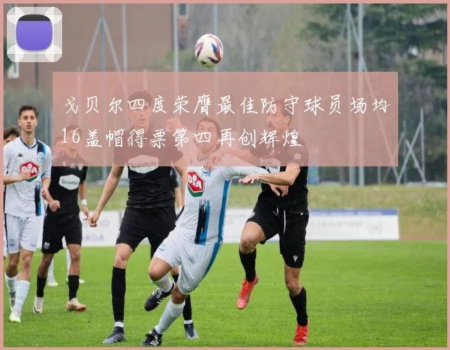 戈贝尔四度荣膺最佳防守球员场均16盖帽得票第四再创辉煌