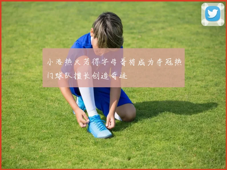 小洛热火若得字母哥将成为夺冠热门球队擅长创造奇迹