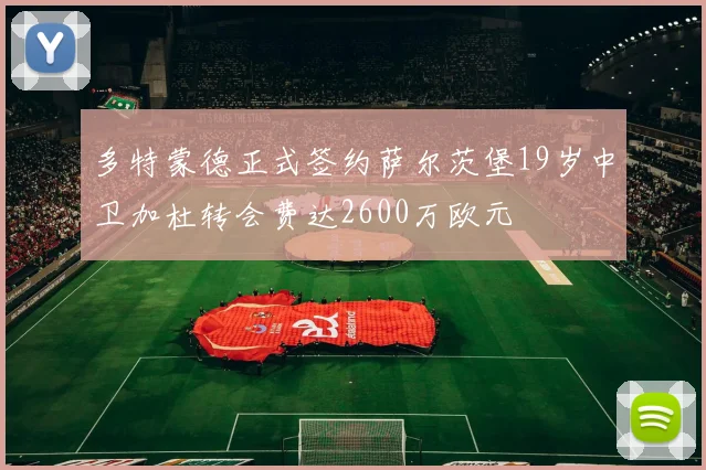 多特蒙德正式签约萨尔茨堡19岁中卫加杜转会费达2600万欧元