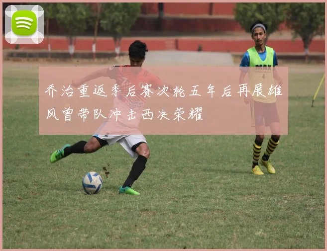 乔治重返季后赛次轮五年后再展雄风曾带队冲击西决荣耀