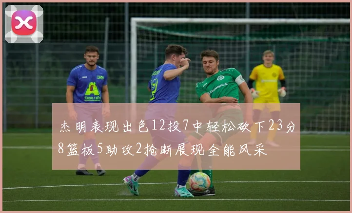 杰明表现出色12投7中轻松砍下23分8篮板5助攻2抢断展现全能风采