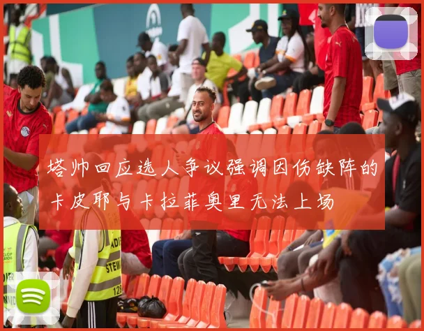 塔帅回应选人争议强调因伤缺阵的卡皮耶与卡拉菲奥里无法上场