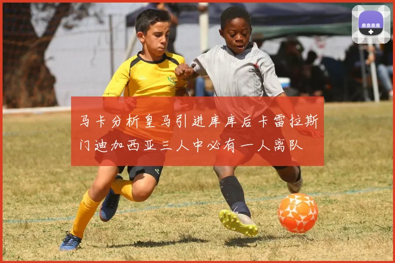 马卡分析皇马引进库库后卡雷拉斯门迪加西亚三人中必有一人离队
