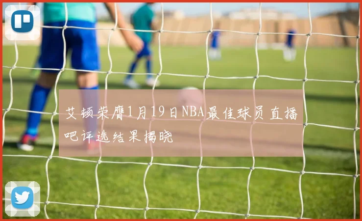 艾顿荣膺1月19日NBA最佳球员直播吧评选结果揭晓