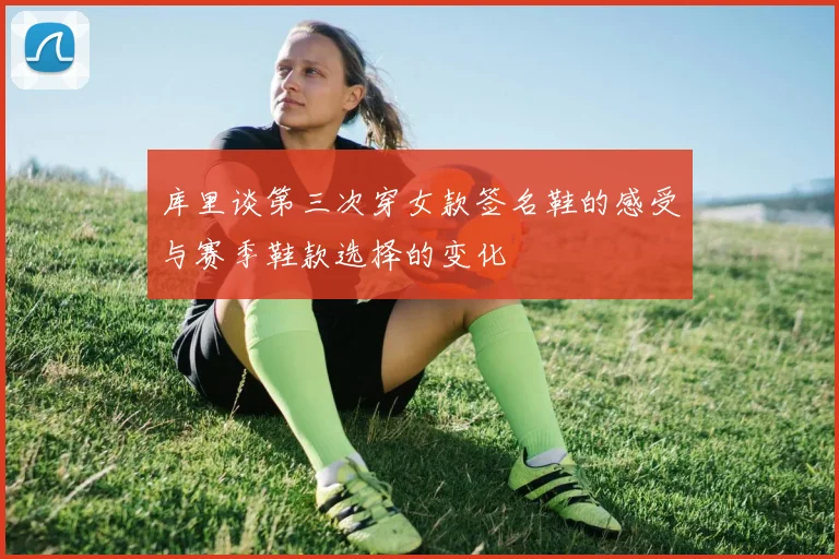 库里谈第三次穿女款签名鞋的感受与赛季鞋款选择的变化