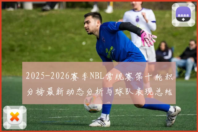 2025-2026赛季NBL常规赛第十轮积分榜最新动态分析与球队表现总结