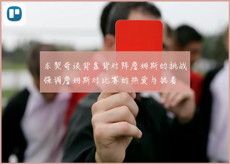 东契奇谈背靠背对阵詹姆斯的挑战强调詹姆斯对比赛的热爱与执着