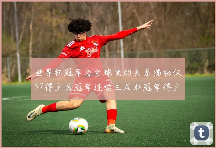 世界杯冠军与金球奖的关系揭秘仅57得主为冠军连续三届非冠军得主分析