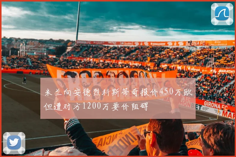 米兰向安德烈科斯蒂奇报价450万欧但遭对方1200万要价阻碍
