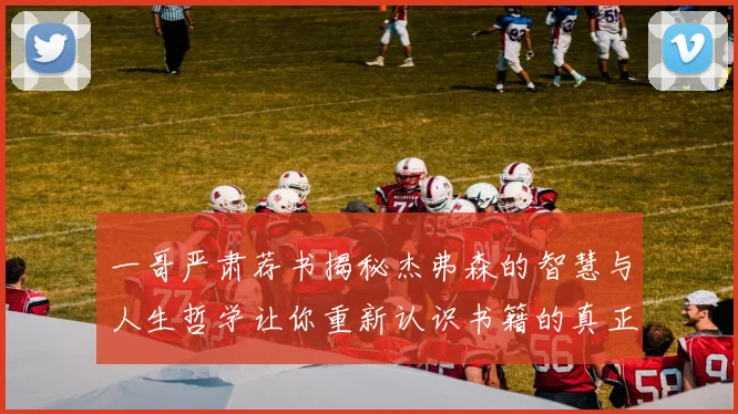 一哥严肃荐书揭秘杰弗森的智慧与人生哲学让你重新认识书籍的真正价值