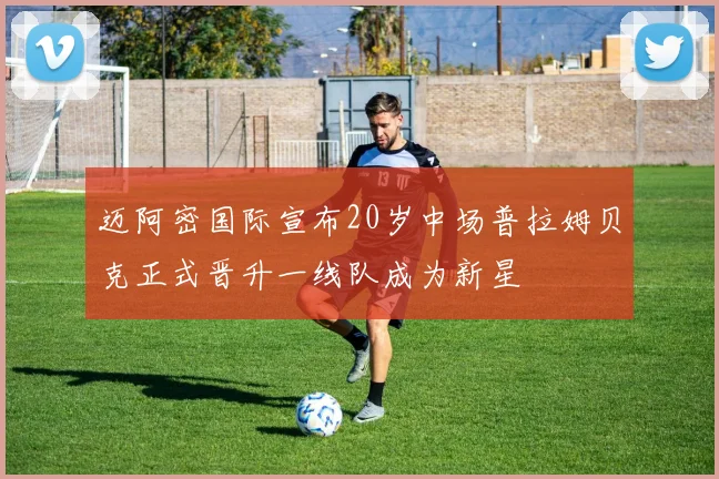 迈阿密国际宣布20岁中场普拉姆贝克正式晋升一线队成为新星