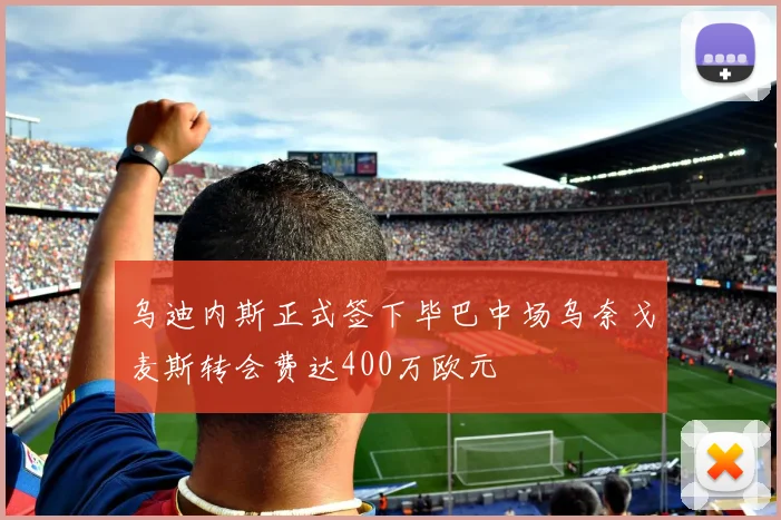 乌迪内斯正式签下毕巴中场乌奈戈麦斯转会费达400万欧元