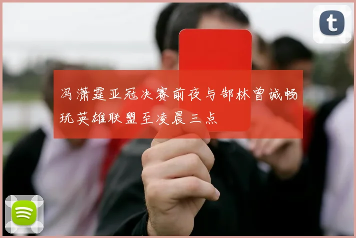 冯潇霆亚冠决赛前夜与郜林曾诚畅玩英雄联盟至凌晨三点