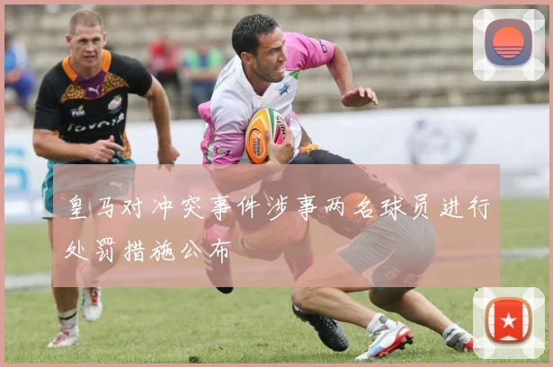 皇马对冲突事件涉事两名球员进行处罚措施公布